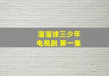 溜溜球三少年电视剧 第一集